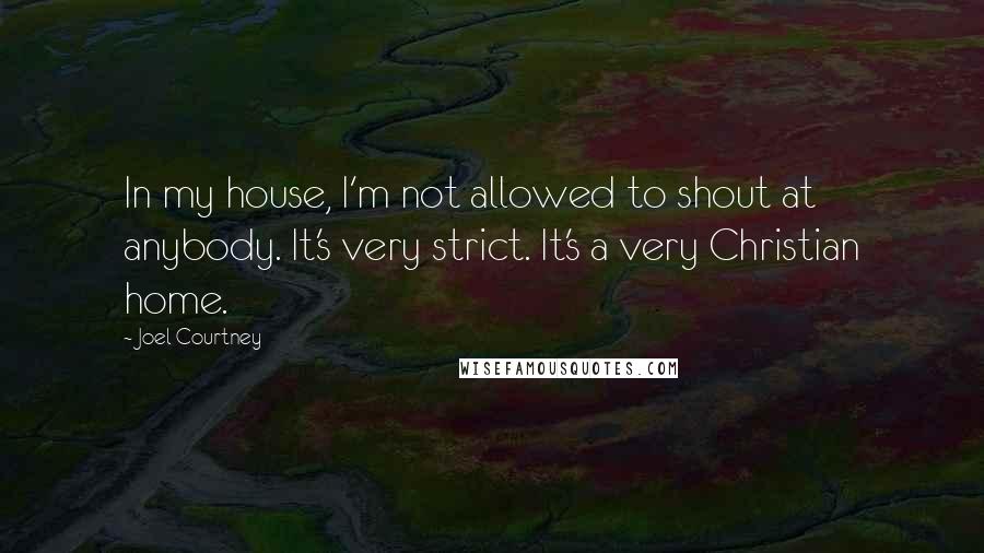 Joel Courtney Quotes: In my house, I'm not allowed to shout at anybody. It's very strict. It's a very Christian home.