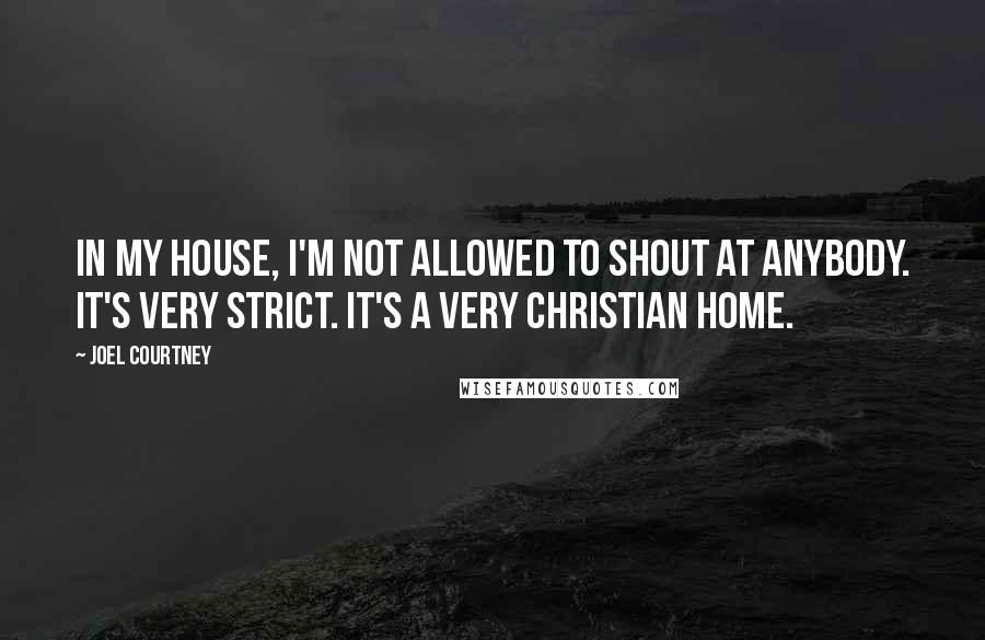 Joel Courtney Quotes: In my house, I'm not allowed to shout at anybody. It's very strict. It's a very Christian home.