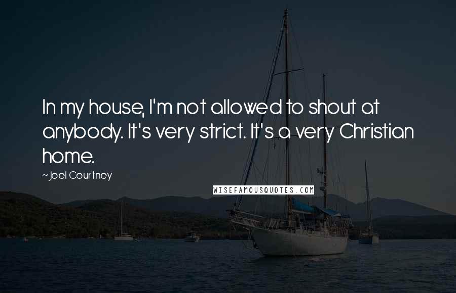 Joel Courtney Quotes: In my house, I'm not allowed to shout at anybody. It's very strict. It's a very Christian home.