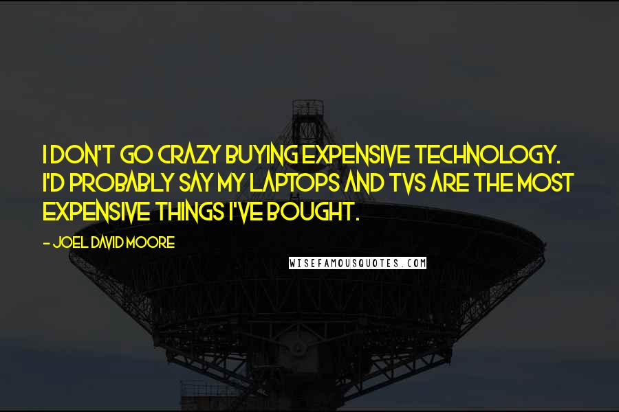 Joel David Moore Quotes: I don't go crazy buying expensive technology. I'd probably say my laptops and TVs are the most expensive things I've bought.