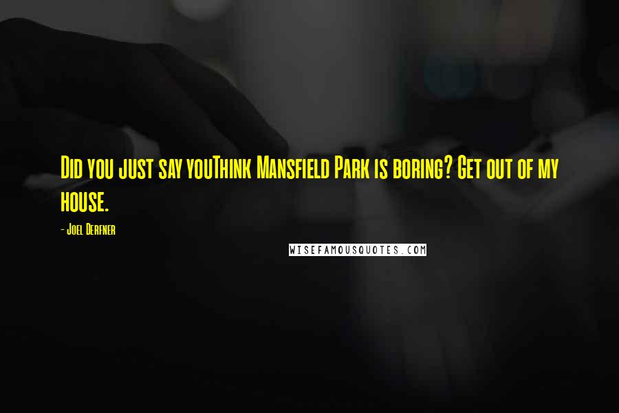 Joel Derfner Quotes: Did you just say youThink Mansfield Park is boring? Get out of my house.