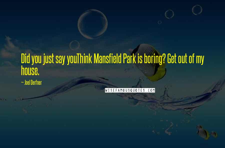 Joel Derfner Quotes: Did you just say youThink Mansfield Park is boring? Get out of my house.