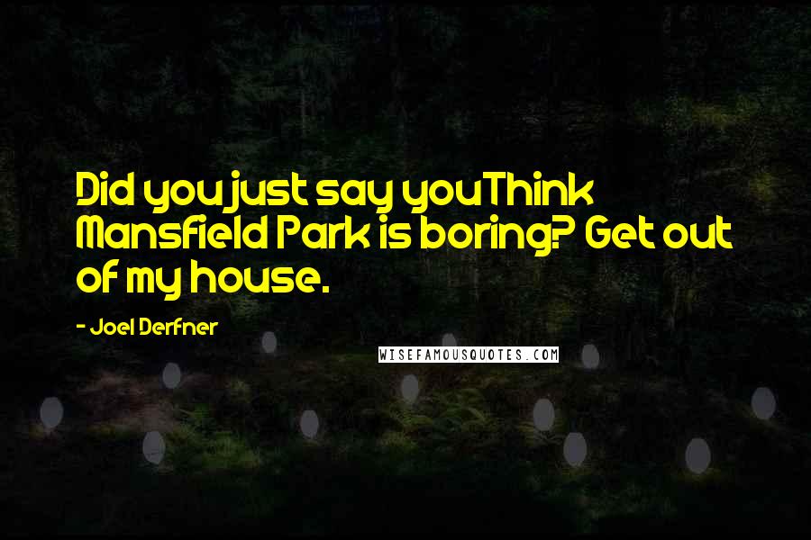 Joel Derfner Quotes: Did you just say youThink Mansfield Park is boring? Get out of my house.