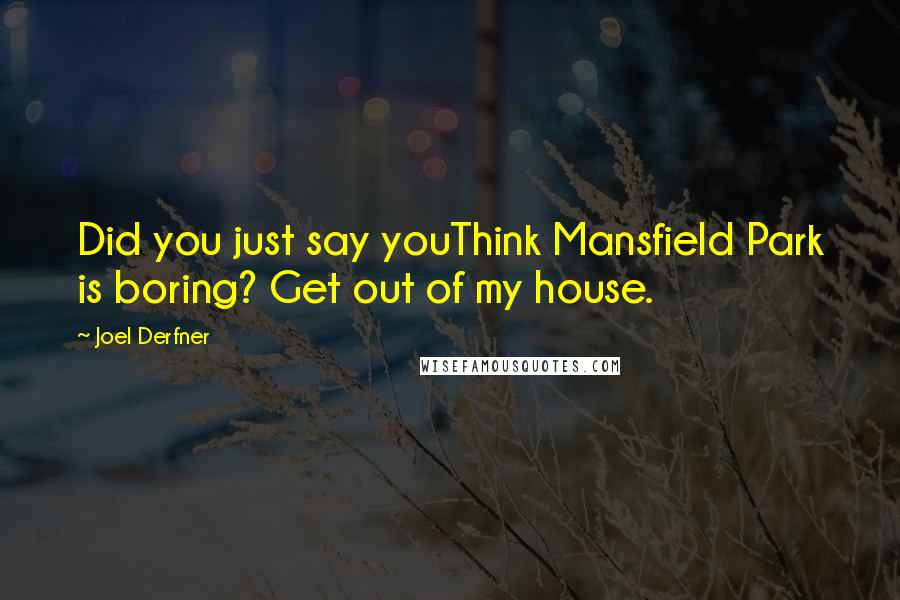 Joel Derfner Quotes: Did you just say youThink Mansfield Park is boring? Get out of my house.