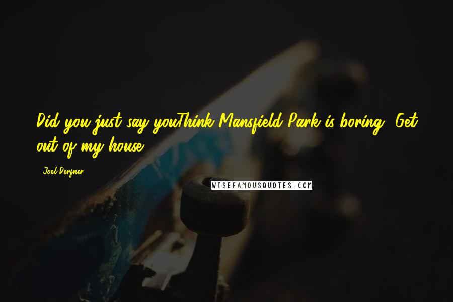 Joel Derfner Quotes: Did you just say youThink Mansfield Park is boring? Get out of my house.