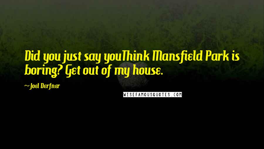 Joel Derfner Quotes: Did you just say youThink Mansfield Park is boring? Get out of my house.