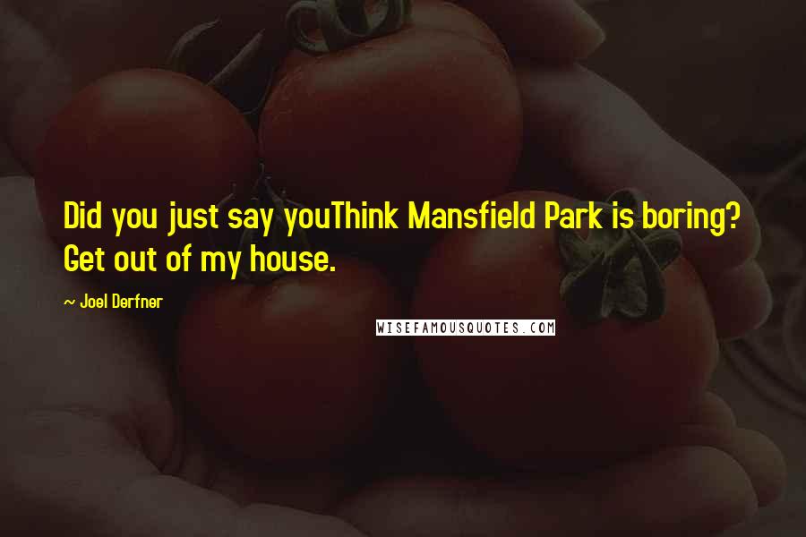 Joel Derfner Quotes: Did you just say youThink Mansfield Park is boring? Get out of my house.