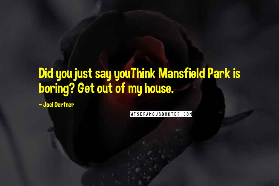 Joel Derfner Quotes: Did you just say youThink Mansfield Park is boring? Get out of my house.