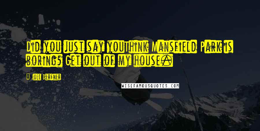 Joel Derfner Quotes: Did you just say youThink Mansfield Park is boring? Get out of my house.