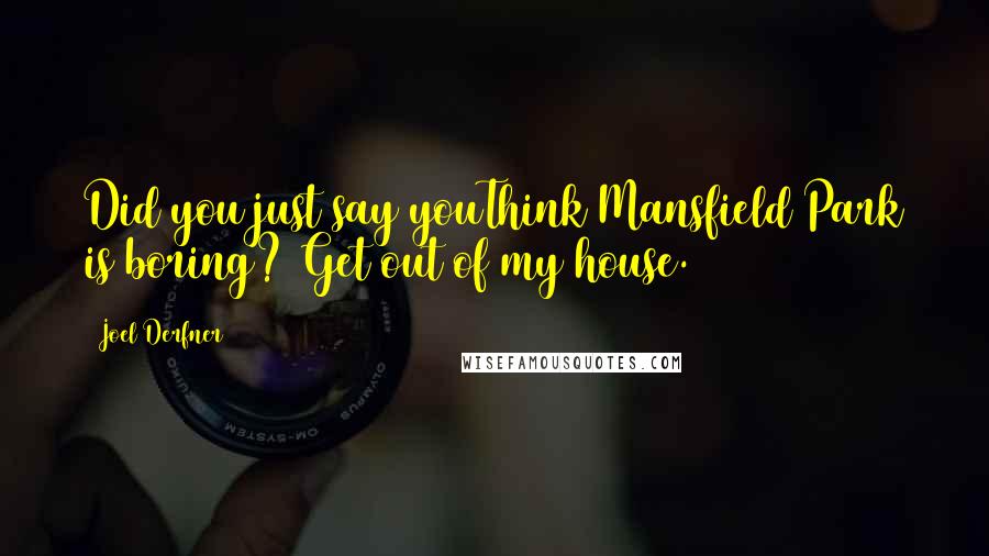 Joel Derfner Quotes: Did you just say youThink Mansfield Park is boring? Get out of my house.