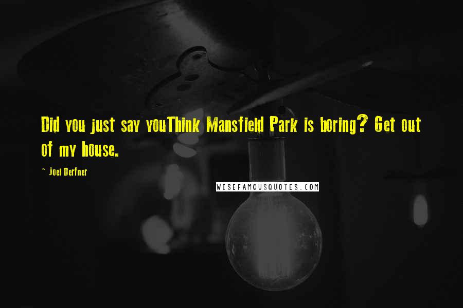 Joel Derfner Quotes: Did you just say youThink Mansfield Park is boring? Get out of my house.