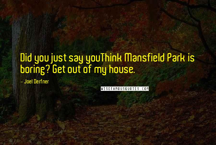 Joel Derfner Quotes: Did you just say youThink Mansfield Park is boring? Get out of my house.