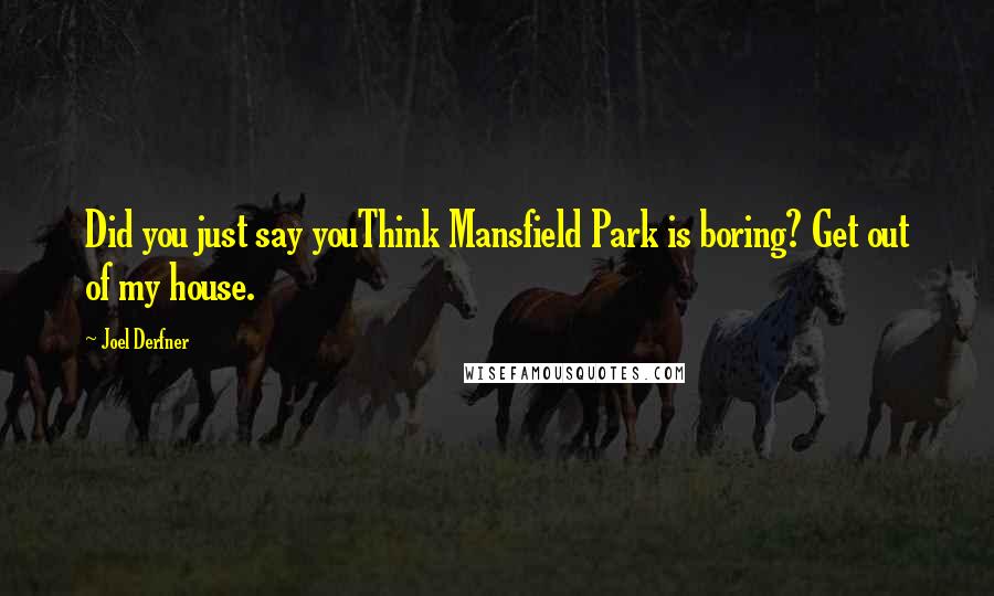 Joel Derfner Quotes: Did you just say youThink Mansfield Park is boring? Get out of my house.