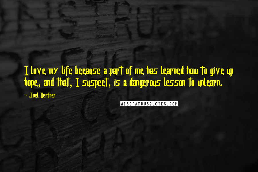 Joel Derfner Quotes: I love my life because a part of me has learned how to give up hope, and that, I suspect, is a dangerous lesson to unlearn.