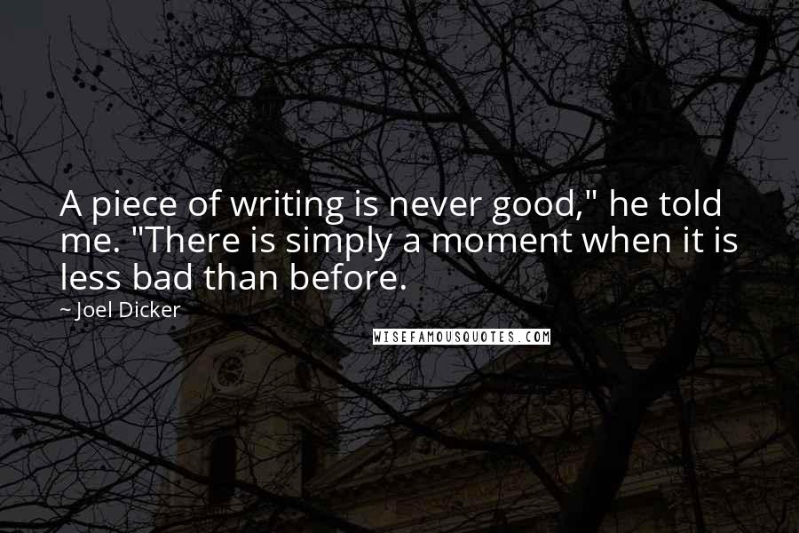 Joel Dicker Quotes: A piece of writing is never good," he told me. "There is simply a moment when it is less bad than before.