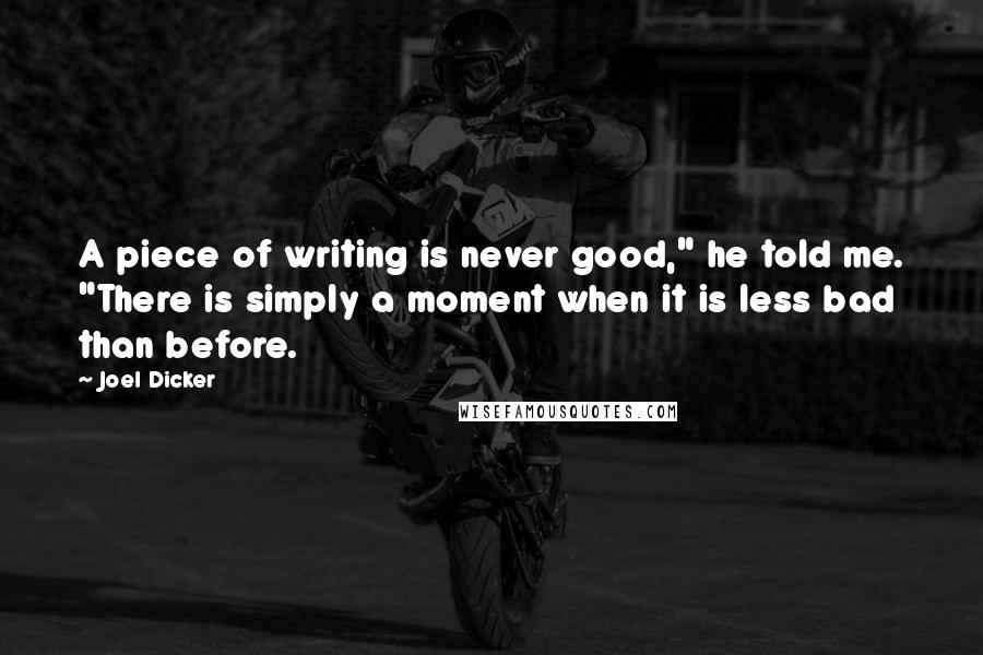 Joel Dicker Quotes: A piece of writing is never good," he told me. "There is simply a moment when it is less bad than before.