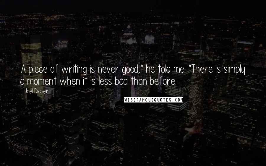 Joel Dicker Quotes: A piece of writing is never good," he told me. "There is simply a moment when it is less bad than before.