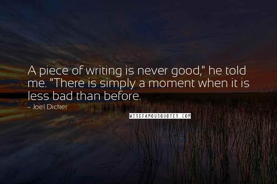 Joel Dicker Quotes: A piece of writing is never good," he told me. "There is simply a moment when it is less bad than before.