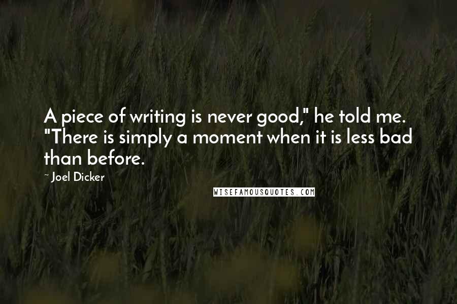 Joel Dicker Quotes: A piece of writing is never good," he told me. "There is simply a moment when it is less bad than before.