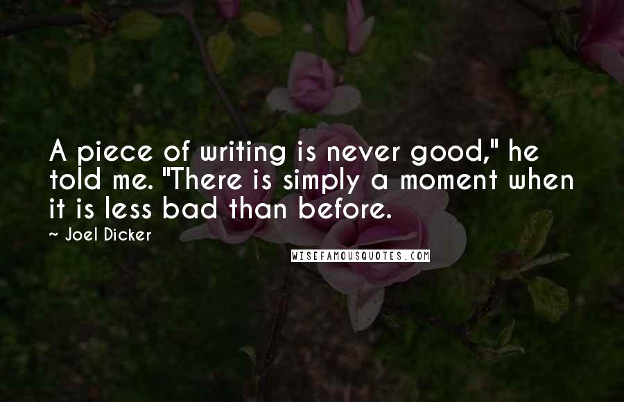 Joel Dicker Quotes: A piece of writing is never good," he told me. "There is simply a moment when it is less bad than before.