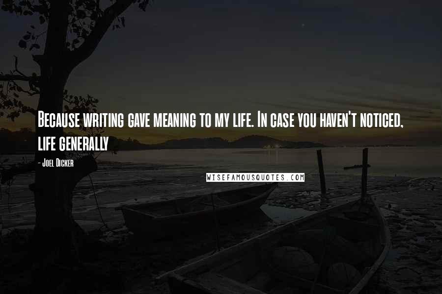 Joel Dicker Quotes: Because writing gave meaning to my life. In case you haven't noticed, life generally