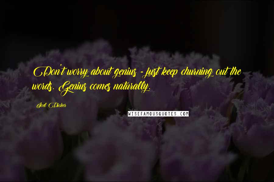 Joel Dicker Quotes: Don't worry about genius - just keep churning out the words. Genius comes naturally.