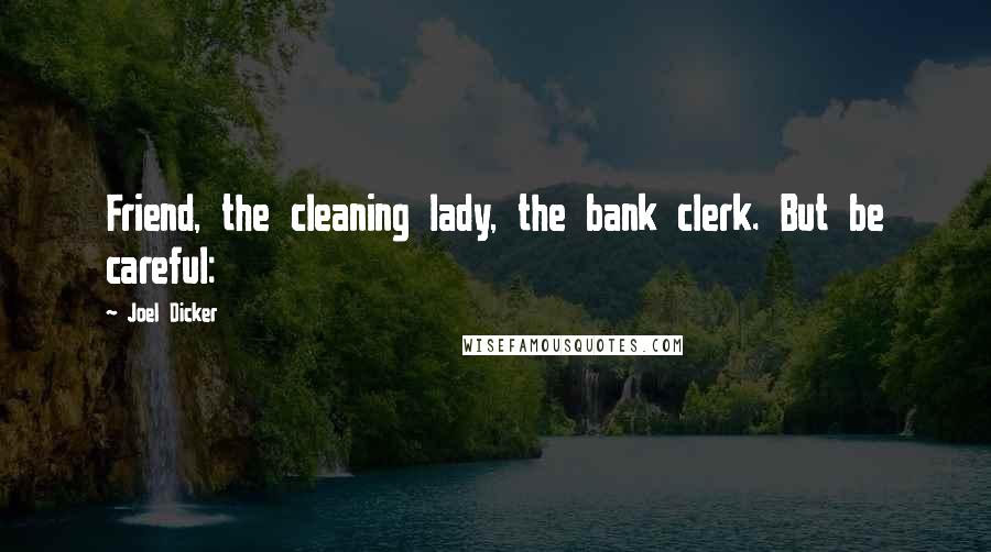 Joel Dicker Quotes: Friend, the cleaning lady, the bank clerk. But be careful: