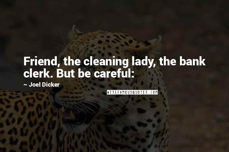 Joel Dicker Quotes: Friend, the cleaning lady, the bank clerk. But be careful: