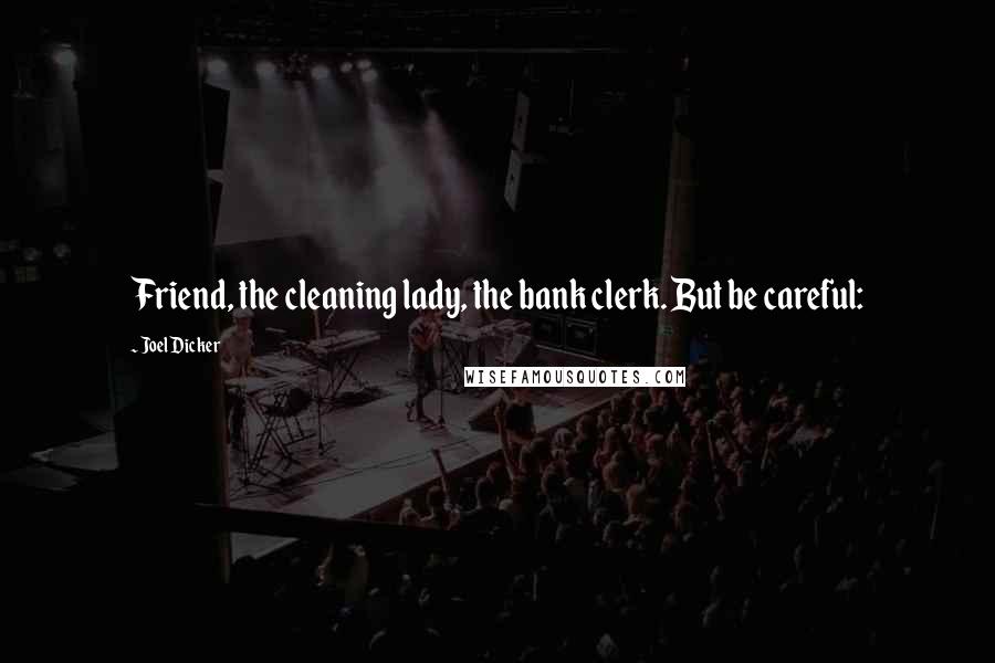 Joel Dicker Quotes: Friend, the cleaning lady, the bank clerk. But be careful:
