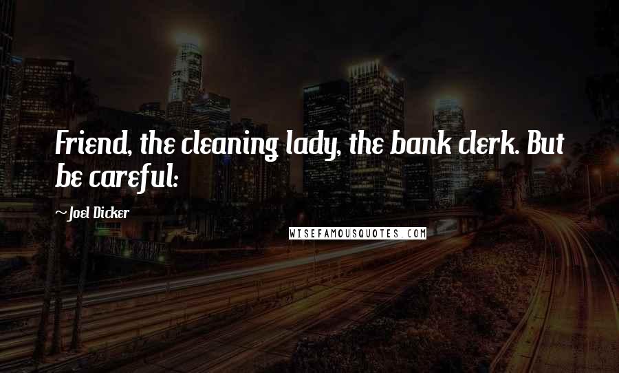 Joel Dicker Quotes: Friend, the cleaning lady, the bank clerk. But be careful: