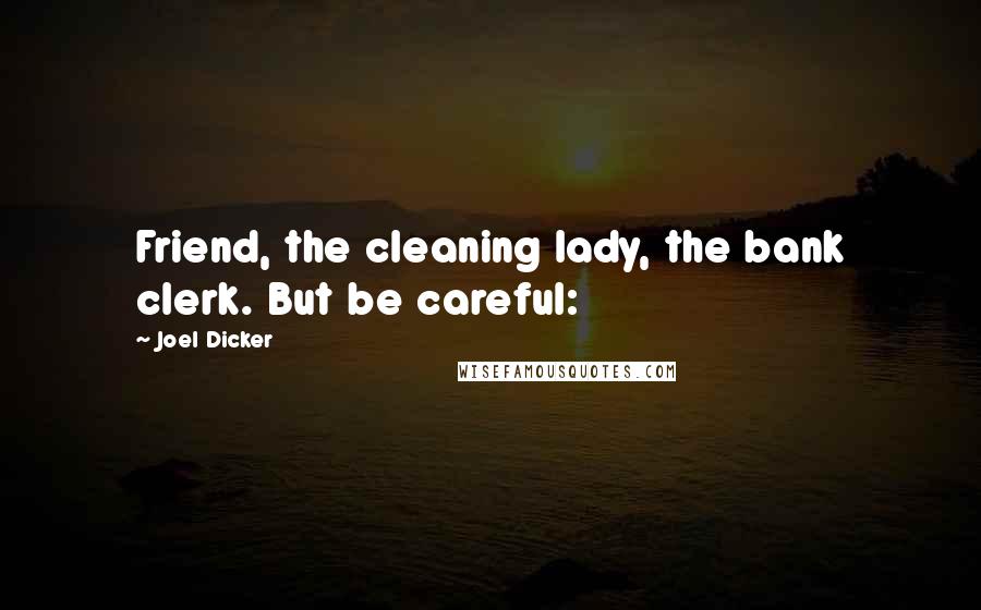 Joel Dicker Quotes: Friend, the cleaning lady, the bank clerk. But be careful: