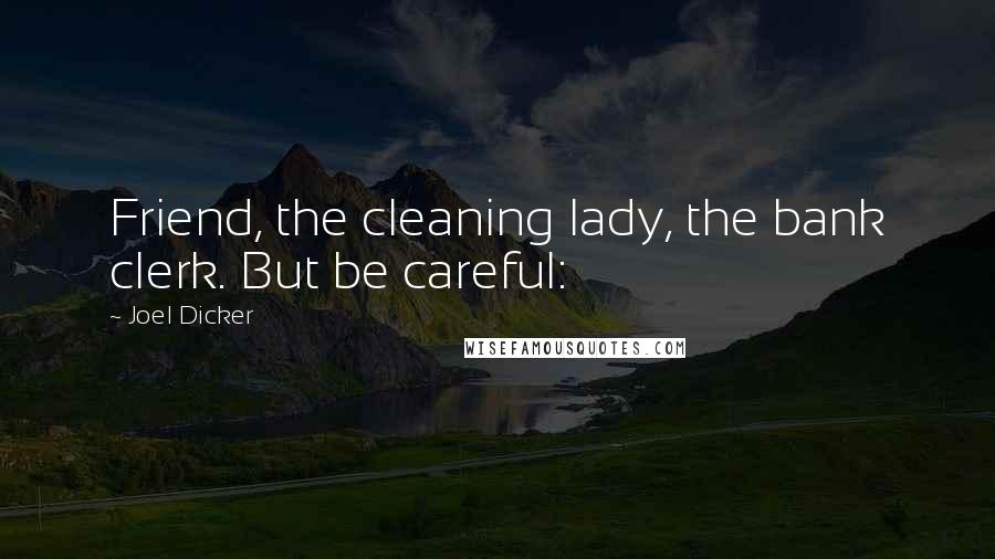 Joel Dicker Quotes: Friend, the cleaning lady, the bank clerk. But be careful: