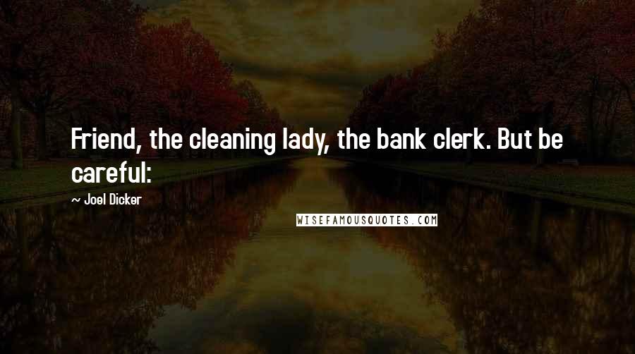 Joel Dicker Quotes: Friend, the cleaning lady, the bank clerk. But be careful:
