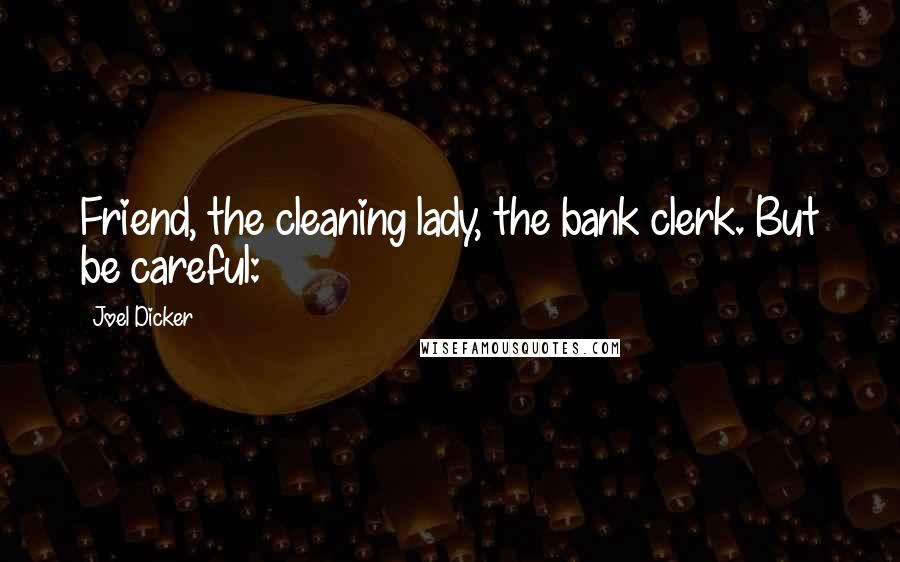 Joel Dicker Quotes: Friend, the cleaning lady, the bank clerk. But be careful: