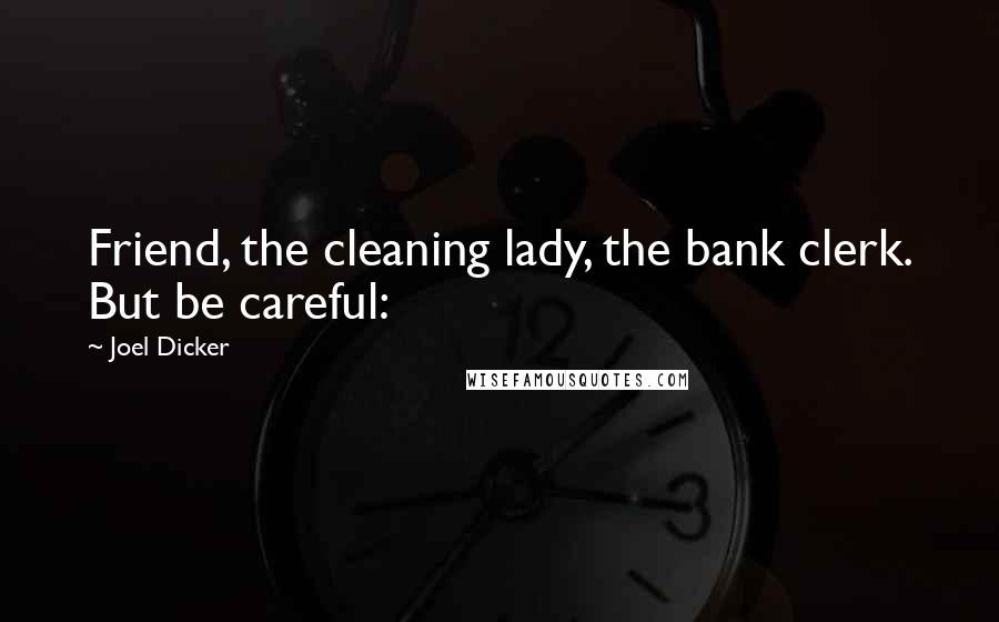 Joel Dicker Quotes: Friend, the cleaning lady, the bank clerk. But be careful: