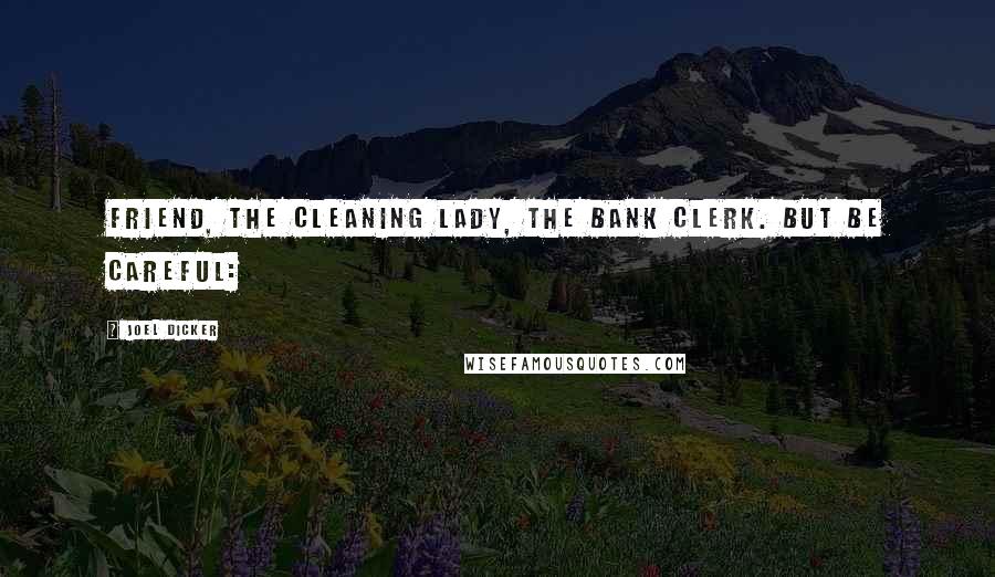 Joel Dicker Quotes: Friend, the cleaning lady, the bank clerk. But be careful: