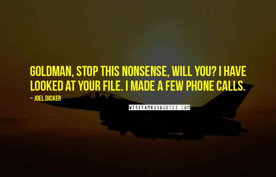 Joel Dicker Quotes: Goldman, stop this nonsense, will you? I have looked at your file. I made a few phone calls.