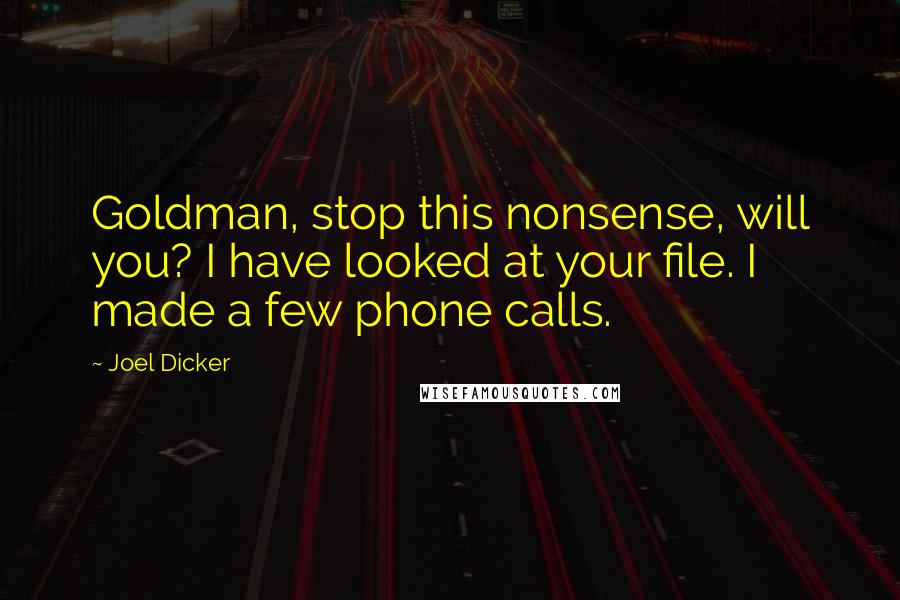 Joel Dicker Quotes: Goldman, stop this nonsense, will you? I have looked at your file. I made a few phone calls.