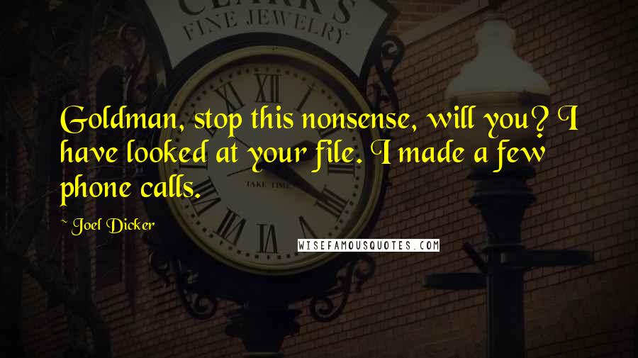 Joel Dicker Quotes: Goldman, stop this nonsense, will you? I have looked at your file. I made a few phone calls.