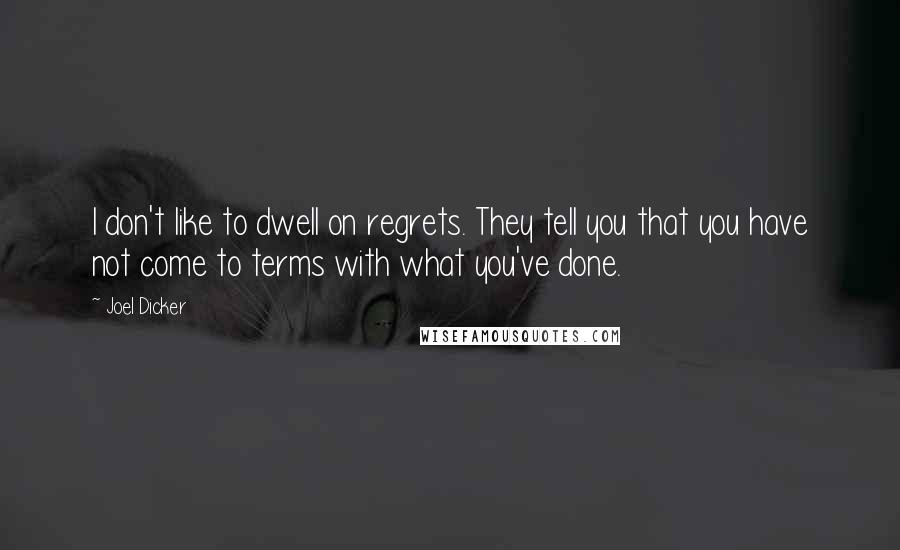 Joel Dicker Quotes: I don't like to dwell on regrets. They tell you that you have not come to terms with what you've done.