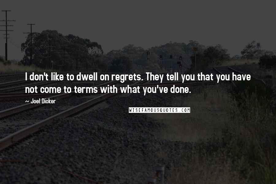 Joel Dicker Quotes: I don't like to dwell on regrets. They tell you that you have not come to terms with what you've done.