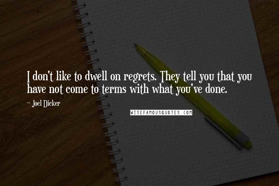 Joel Dicker Quotes: I don't like to dwell on regrets. They tell you that you have not come to terms with what you've done.