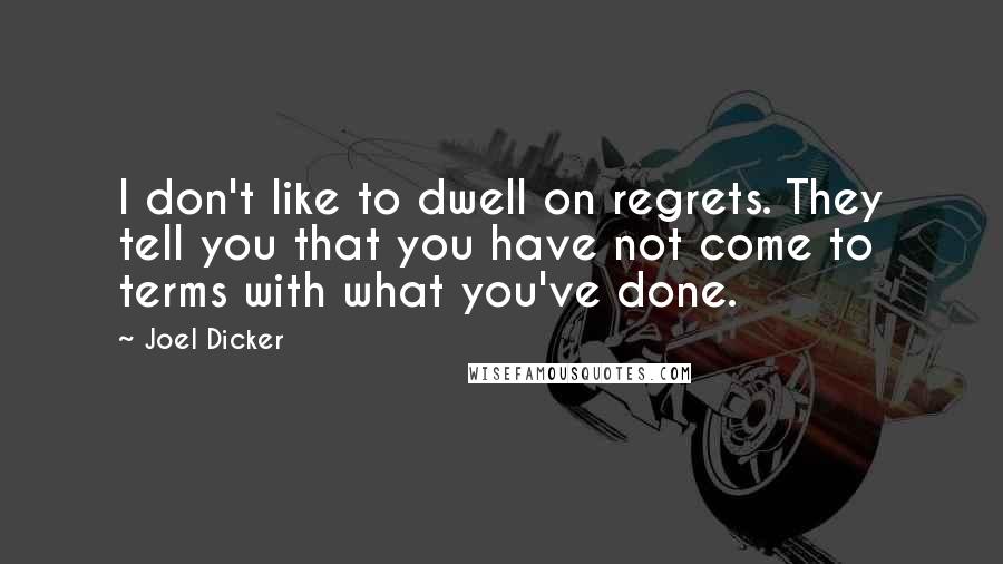 Joel Dicker Quotes: I don't like to dwell on regrets. They tell you that you have not come to terms with what you've done.