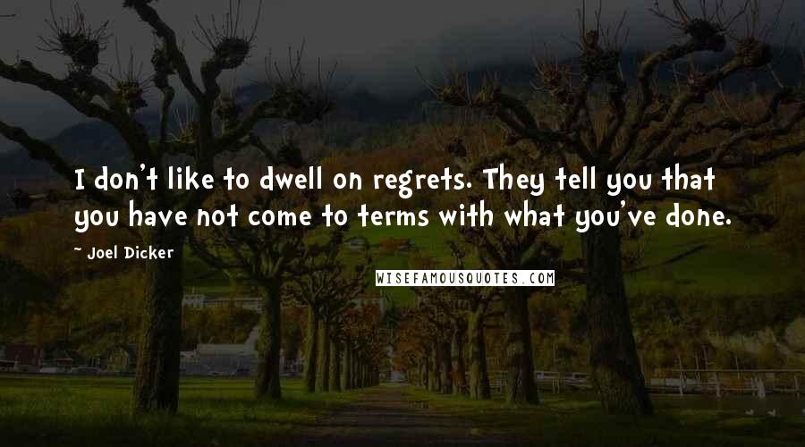 Joel Dicker Quotes: I don't like to dwell on regrets. They tell you that you have not come to terms with what you've done.