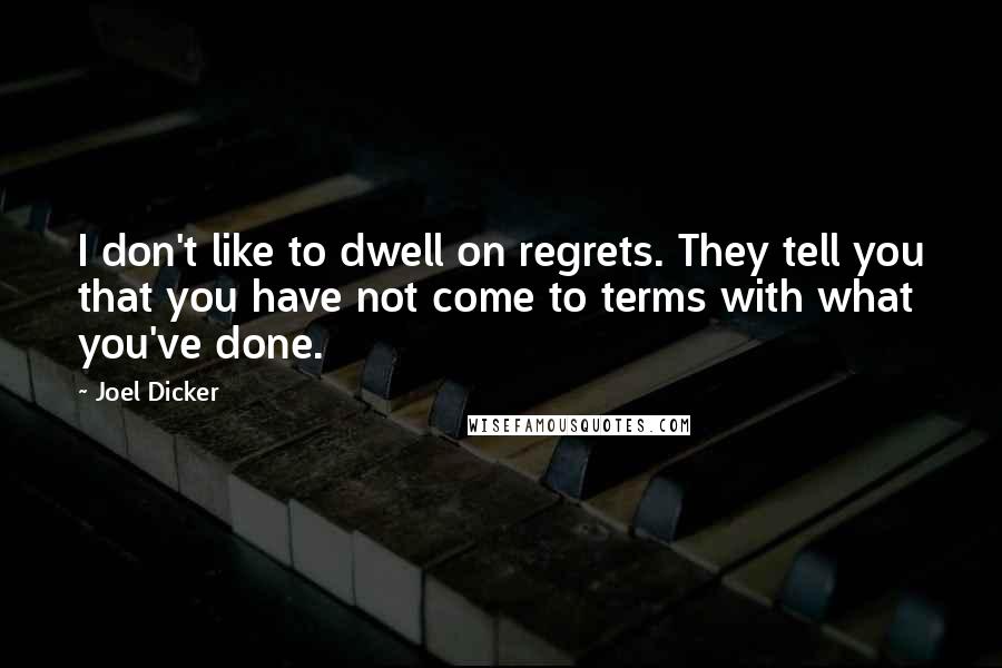 Joel Dicker Quotes: I don't like to dwell on regrets. They tell you that you have not come to terms with what you've done.