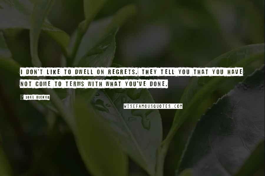 Joel Dicker Quotes: I don't like to dwell on regrets. They tell you that you have not come to terms with what you've done.