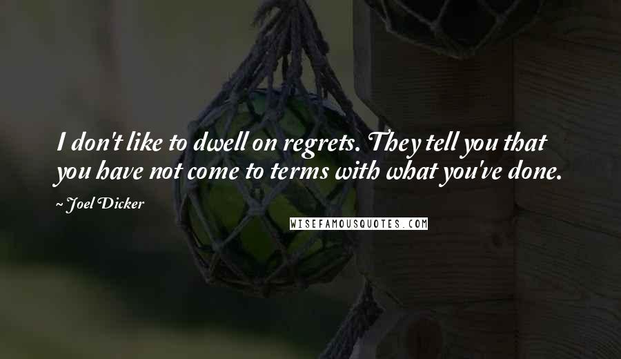 Joel Dicker Quotes: I don't like to dwell on regrets. They tell you that you have not come to terms with what you've done.