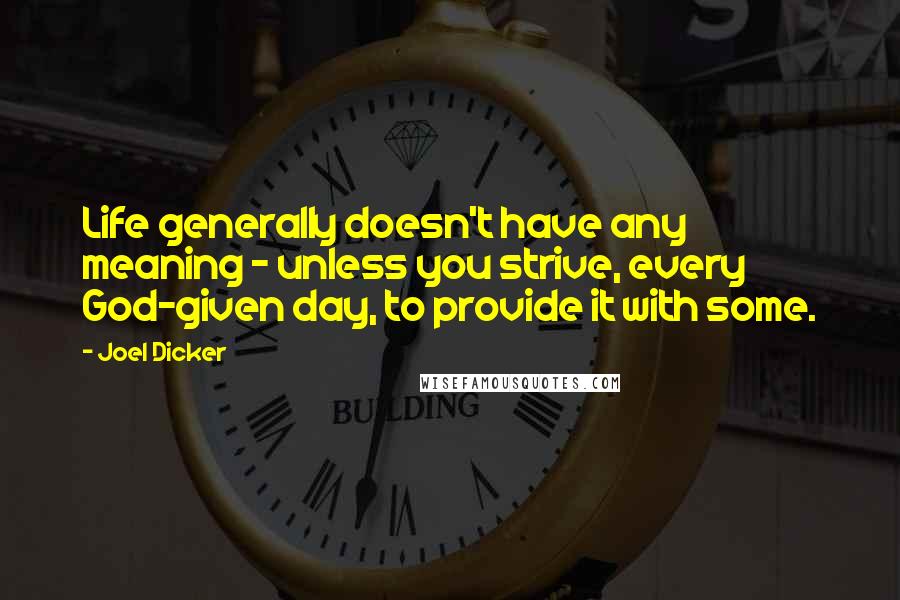 Joel Dicker Quotes: Life generally doesn't have any meaning - unless you strive, every God-given day, to provide it with some.