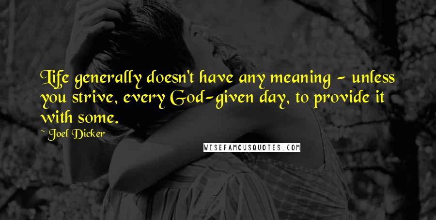Joel Dicker Quotes: Life generally doesn't have any meaning - unless you strive, every God-given day, to provide it with some.