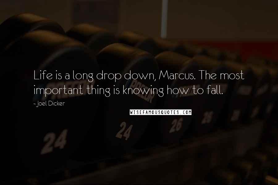 Joel Dicker Quotes: Life is a long drop down, Marcus. The most important thing is knowing how to fall.